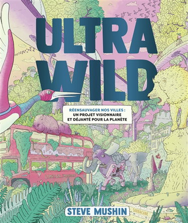 Couverture de Ultrawild : réensauvager nos villes : un projet visionnaire et déjanté pour la planète