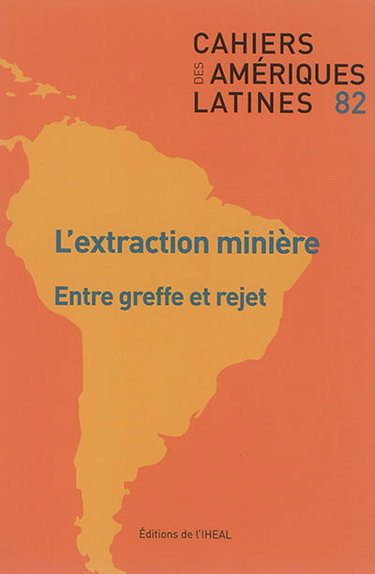 Couverture de Cahiers des Amériques latines, n° 82. L'extraction minière : entre greffe et rejet