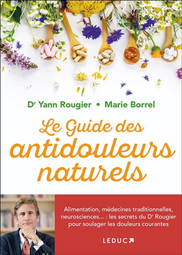 Couverture de Le guide des antidouleurs naturels : alimentation, médecines traditionnelles, neurosciences... : les secrets du Dr Rougier pour soulager les douleurs courantes