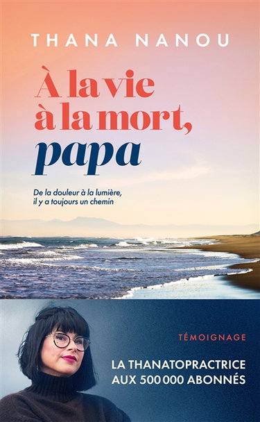 Couverture de A la vie à la mort, papa : de la douleur à la lumière, il y a toujours un chemin : témoignage