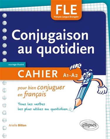 Couverture de FLE : conjugaison au quotidien : cahier pour bien conjuguer en français, tous les verbes les plus utiles au quotidien, A1-A2