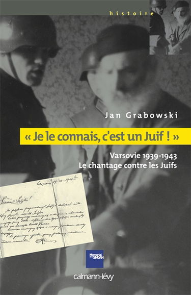 Je le connais, c'est un Juif ! : Varsovie 1939-1943, le chantage contre les Juifs