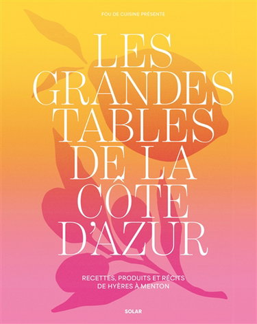 Couverture de Les grandes tables de la Côte d'Azur : recettes, produits et récits de Hyères à Menton