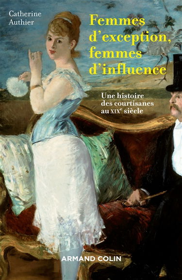 Femmes d'exception, femmes d'influence : une histoire des courtisanes au XIXe siècle