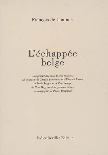 L'échappée belge : une promenade entre le sens et la vie, sur les traces de Camille Lemonnier et d'Edmond Picard, de Louis Aragon et de Paul Nougé, de René Magritte et de quelques autres, en compagnie de Pascal Quignard