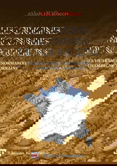 Les origines méconnues de nos régions: Ile-de-France, Normandie, Champagne, Lorraine