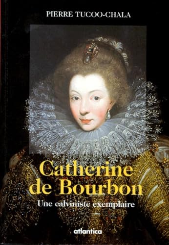 Catherine de Bourbon : une calviniste exemplaire