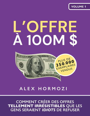 Couverture de Acquisition.com Volume I - L’Offre à 100M $ : Comment créer des offres tellement irrésistibles que les gens seraient idiots de refuser - Alex Hormozi