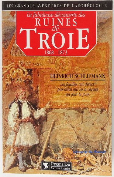 La fabuleuse découverte des ruines de Troie : premier voyage à Troie : 1868. Antiquités troyennes : 1871-1873