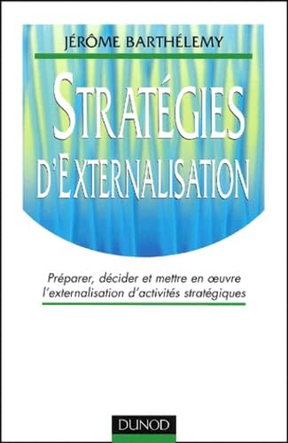 Strategies D'Externalisation. Preparer, Decider Et Mettre En Oeuvre L'Externalisation D'Activites Strategiques