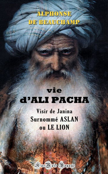 Vie d'ALI PACHA, Visir de Janina, Surnommé ASLAN, ou LE LION