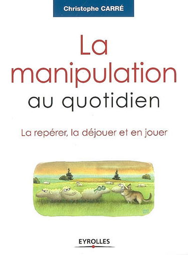 La manipulation au quotidien : la repérer, la déjouer et en jouer