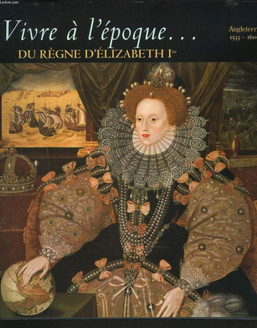 Vivre à l'époque du règne d'Elisabeth 1ere : Angleterre Elizabhétaine, 1533-1603