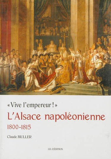 L'Alsace napoléonienne : 1800-1815 : Vive l'empereur !