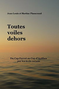 Toutes voiles dehors: Du Cap Ferret au Cap d’Antibes par les trois océans