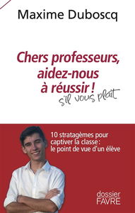 Chers professeurs, aidez-nous à réussir ! : s'il vous plaît : 10 stratagèmes pour captiver la classe, le point de vue d'un élève
