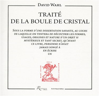 Traité de la boule de cristal : sous la forme d'une dissertation savante, au cours de laquelle on tentera de découvrir les formes, usages, origines et nature d'un objet si mystérieux et tant secret, qu'avant ce livre, personne n'avait jamais songé à en éc