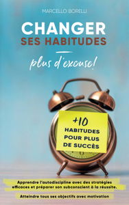 Changer ses habitudes - plus d'excuse !: Apprendre l'autodiscipline avec des stratégies efficaces et préparer son subconscient à la réussite. Atteindre tous ses objectifs avec motivation