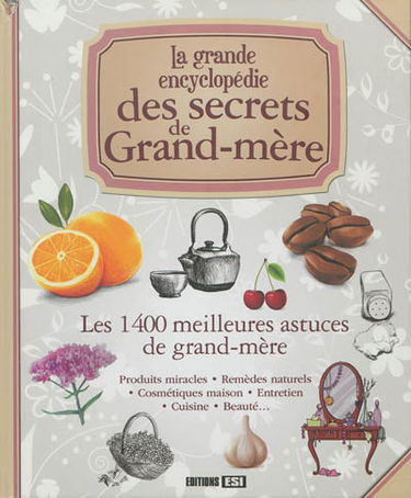 La grande encyclopédie des secrets de grand-mère : les 1.400 meilleures astuces de grand-mère : produits miracles, remèdes naturels, cosmétiques maison, entretien, cuisine, beauté...