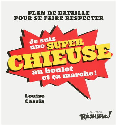 Je suis une super chieuse au boulot et ça marche ! : plan de bataille pour se faire respecter