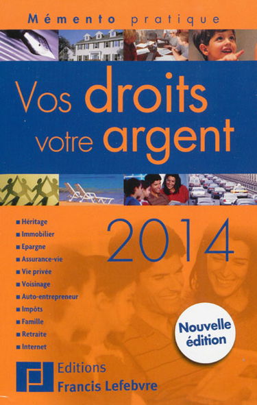 Vos droits, votre argent 2014 : héritage, immobilier, justice, épargne, assurance vie, vie privée, voisinage, impôts, famille, retraite, Internet