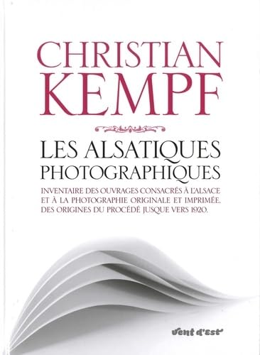 Les alsatiques photographiques: Inventaire des ouvrages consacrés à l'Alsace et à la photographie originale et imprimée, des origines du procédé jusque vers 1920
