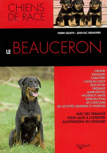 Le beauceron : origine, standard, caractère, choix du chiot, éducation, dressage, alimentation, hygiène et santé, reproduction, les concours, les activités utilitaires et sportives : avec des tableaux pour aller à l'essentiel, illustrations en couleurs