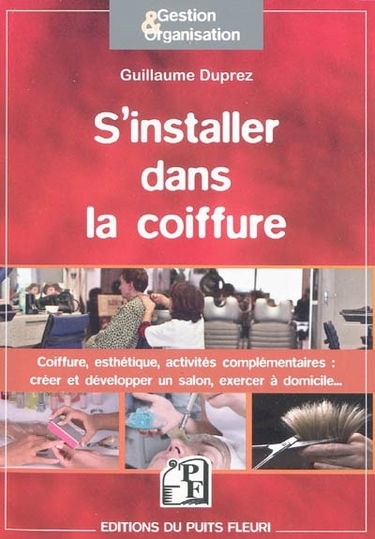 S'installer dans la coiffure : coiffure, esthétique, activités complémentaires : comment créer et développer votre activité