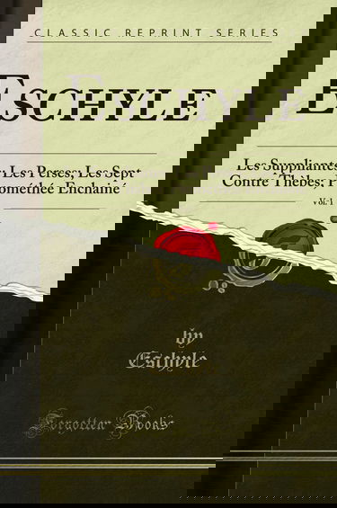 Eschyle, Vol. 1: Les Suppliantes; Les Perses; Les Sept Contre Thèbes; Prométhée Enchainé (Classic Reprint)