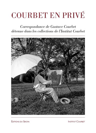 Couverture de Courbet en privé : correspondance de Gustave Courbet détenue dans les collections de l'Institut Courbet