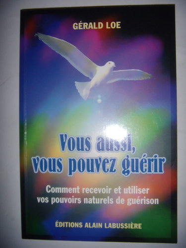 Vous aussi, vous pouvez guérir : Comment recevoir et utiliser vos pouvoirs naturels de guérison