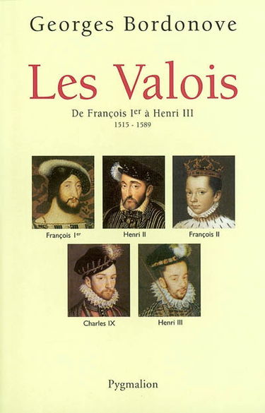 Les rois qui ont fait la France : les Valois. De François Ier à Henri III, 1515-1589