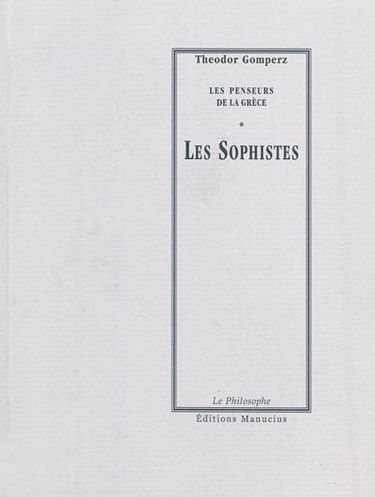 Les penseurs de la Grèce : histoire de la philosophie antique. Les sophistes : tome I, livre III, chap. V, VI, VII