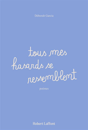 Tous mes hasards se ressemblent : poèmes