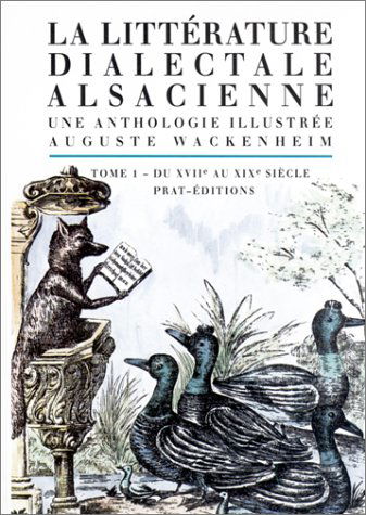 La littérature dialectale alsacienne : une anthologie illustrée. Vol. 1. Du XVIIe au XIXe siècle : les anonymes, les précurseurs, les fondateurs