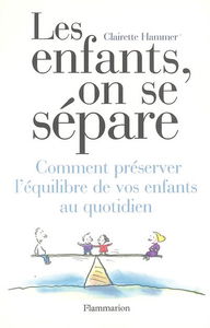 Les enfants, on se sépare : comment préserver l'équilibre de vos enfants au quotidien