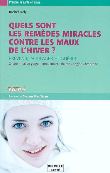 Les remèdes miracles contre les maux de l'hiver : prévenir, soulager et guérir : grippe, mal de gorge, enrouement, rhume, angine, bronchite