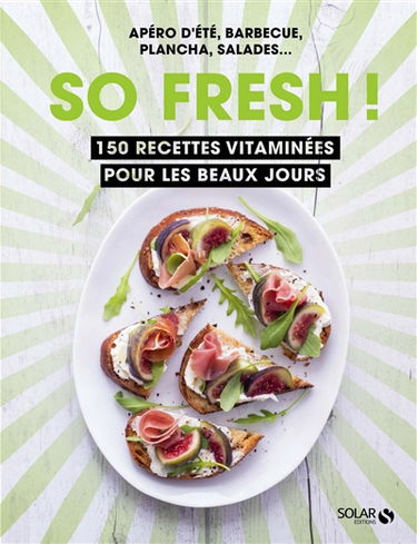 So fresh ! : 150 recettes vitaminées pour les beaux jours : apéro d'été, barbecue, plancha, salades...