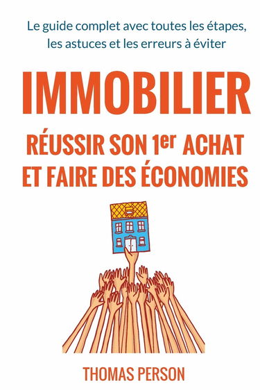 Immobilier - Réussir son premier achat et faire des économies: Le guide complet avec toutes les étapes, les astuces et les erreurs à éviter