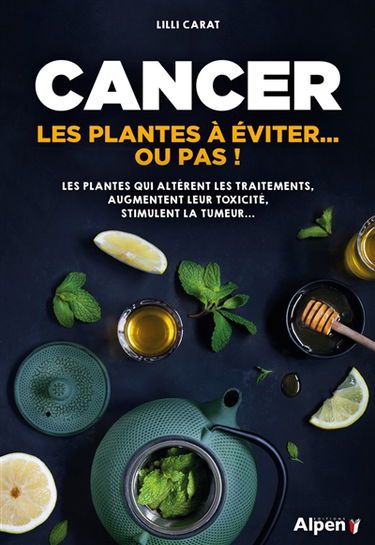 Cancer : les plantes à éviter... ou pas ! : les plantes qui altèrent les traitements, augmentent leur toxicité, stimulent la tumeur...