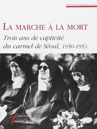 La marche à la mort: Trois ans de captivité du carmel de Séoul, 1950-1953