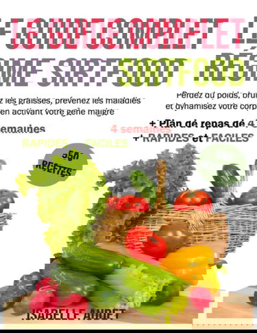 Le guide complet du régime Sirtfood: Perdez du poids, brûlez les graisses, prévenez les maladies et dynamisez votre corps en activant votre gène maigre