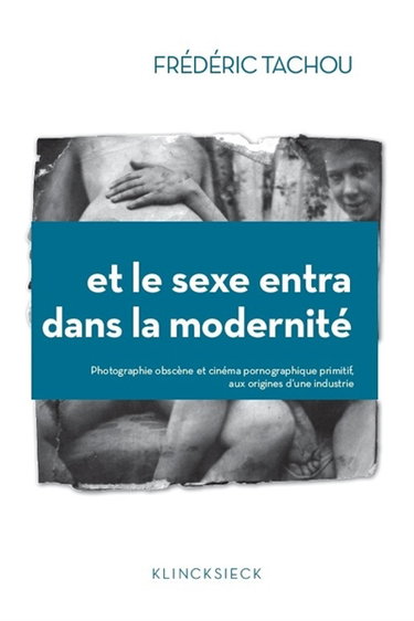 Couverture de Et le sexe entra dans la modernité : photographie obscène et cinéma pornographique primitif, aux origines d'une industrie