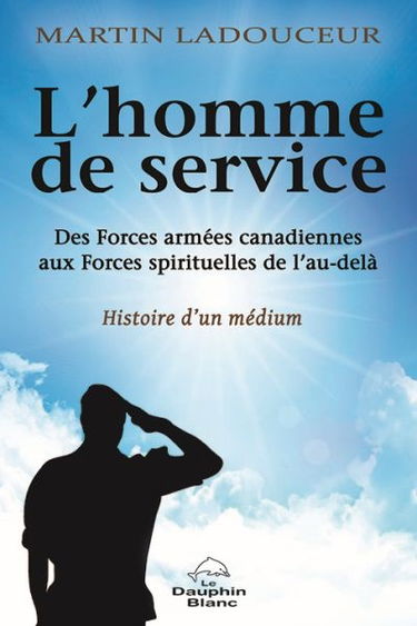 L'homme de service : des Forces armées canadiennes aux Forces spirituelles de l'au-delà : histoire d'un médium