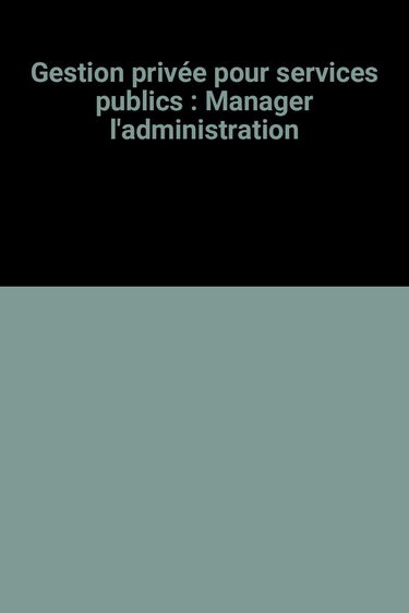 Gestion privée pour services publics : manager l'administration