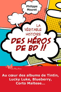 La véritable histoire des héros de BD !! : au coeur des albums de Tintin, Lucky Luke, Blueberry, Corto Maltese...