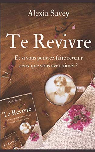 Te Revivre: Et si vous pouviez faire revenir ceux que vous avez aimés ?