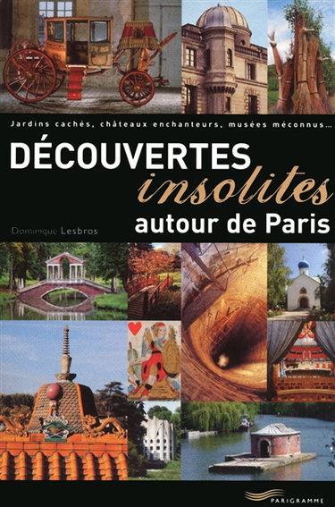 Couverture de Découvertes insolites autour de Paris : jardins cachés, châteaux enchanteurs, musées méconnus... par Dominique Lesbros