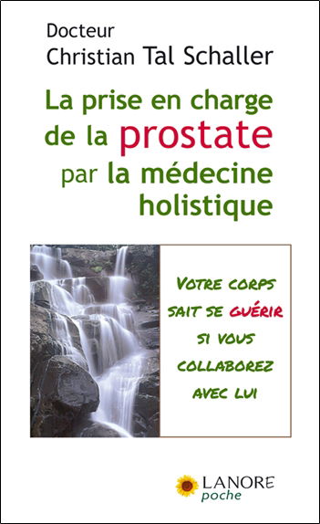 La prise en charge de la prostate par la médecine holistique : guérir sans subir ni souffrir ! : votre corps sait se guérir si vous collaborez avec lui