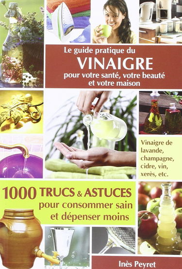 Le Guide Pratique Du Vinaigre Pour Votre Sante, Votre Beaute Et Votre Maison